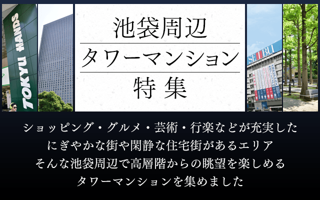 ＜池袋周辺タワーマンション特集＞ショッピング・グルメ・芸術・行楽などが充実したにぎやかな街や閑静な住宅街があるエリアそんな池袋周辺で高層階からの眺望を楽しめるタワーマンションを集めました