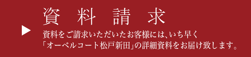 資料請求：資料をご請求頂いたお客様にはいち早く「オーベルコート松戸新田」の詳細資料をお届けいたします。