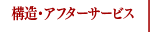 構造・アフターサービス