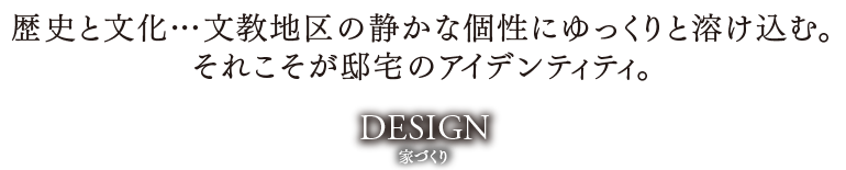 歴史と文化…文教地区の静かな個性にゆっくりと溶け込む。それこそが邸宅のアイデンティティ。