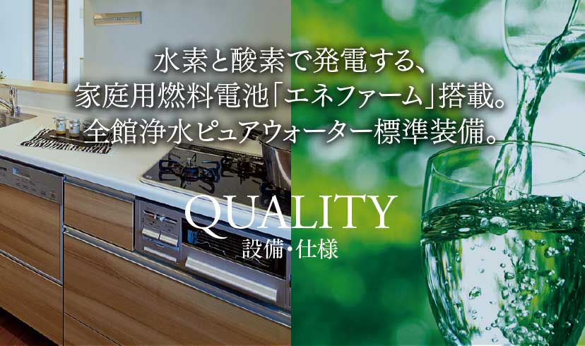 水素と酸素で発電する、家庭用燃料電池「エネファーム」搭載。全館浄水ピュアウォーター標準装備。