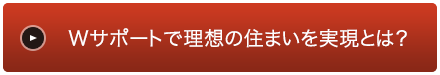 Wサポートで理想の住まいを実現とは？