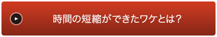 時間の短縮ができたワケとは？